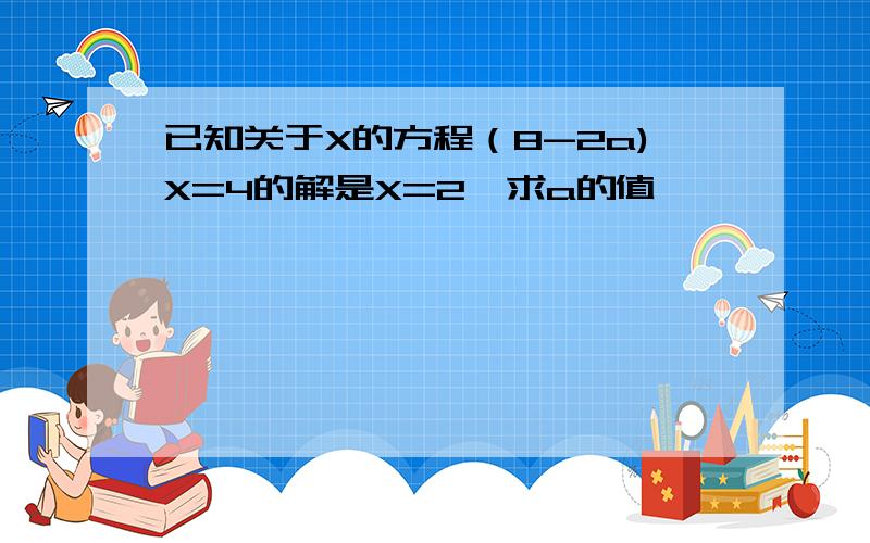 已知关于X的方程（8-2a)X=4的解是X=2,求a的值