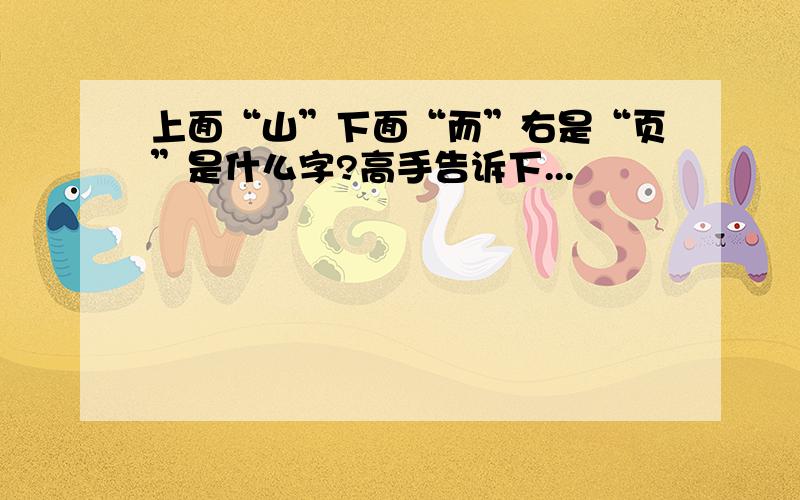 上面“山”下面“而”右是“页”是什么字?高手告诉下...