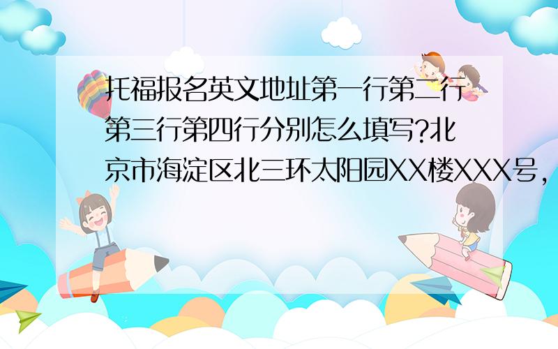 托福报名英文地址第一行第二行第三行第四行分别怎么填写?北京市海淀区北三环太阳园XX楼XXX号,