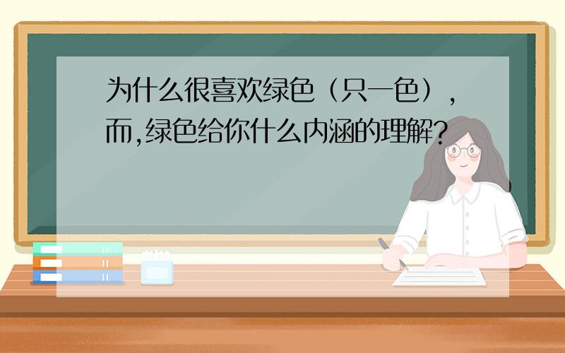 为什么很喜欢绿色（只一色）,而,绿色给你什么内涵的理解?