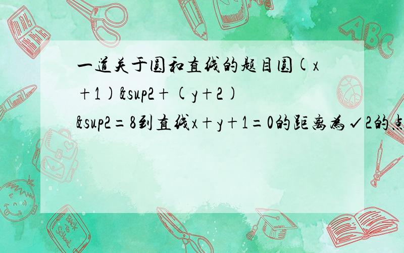 一道关于圆和直线的题目圆(x+1)²+(y+2)&sup2=8到直线x+y+1=0的距离为√2的点共有几个?怎么不是一个?我算到最短距离为√2啊……