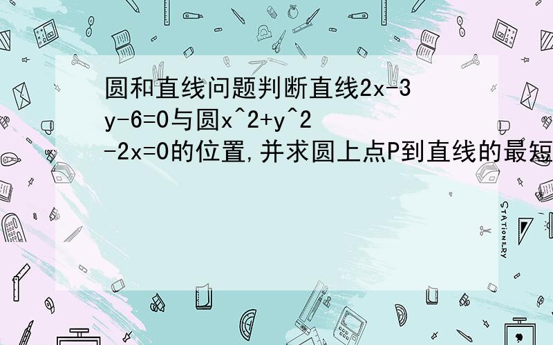 圆和直线问题判断直线2x-3y-6=0与圆x^2+y^2-2x=0的位置,并求圆上点P到直线的最短距离.