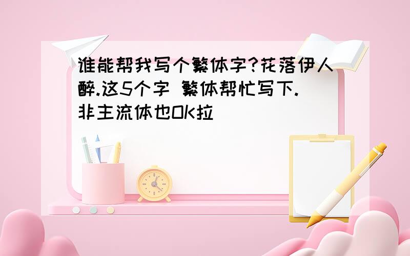 谁能帮我写个繁体字?花落伊人醉.这5个字 繁体帮忙写下.非主流体也OK拉