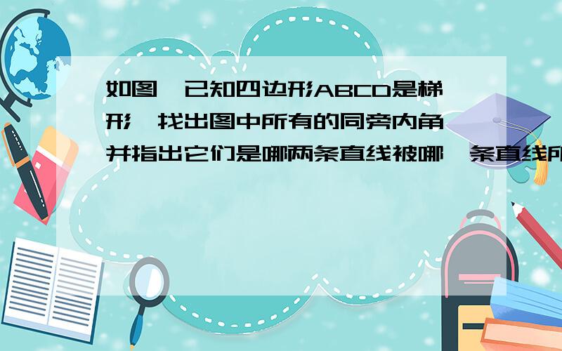 如图,已知四边形ABCD是梯形,找出图中所有的同旁内角,并指出它们是哪两条直线被哪一条直线所截形成的