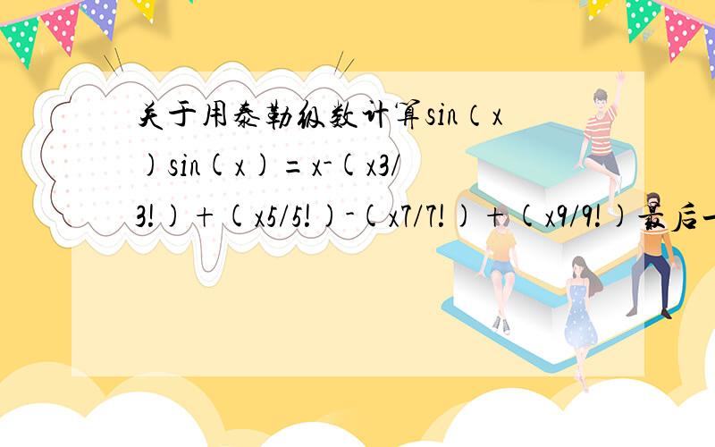 关于用泰勒级数计算sin（x)sin(x)=x-(x3/3!)+(x5/5!)-(x7/7!)+(x9/9!)最后一项绝对值小于10e-5,#include#includevoid main(){\x05long double sum,x,b;\x05int a=1,c=1;\x05printf(