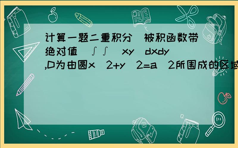 计算一题二重积分(被积函数带绝对值)∫∫|xy|dxdy,D为由圆x^2+y^2=a^2所围成的区域.再请问下为什么sin2θ区间跨度会比sinθ小,如果我下次遇到sin3θ,sin4θ怎么办