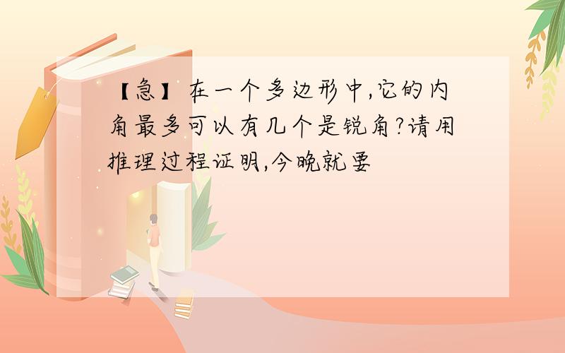 【急】在一个多边形中,它的内角最多可以有几个是锐角?请用推理过程证明,今晚就要