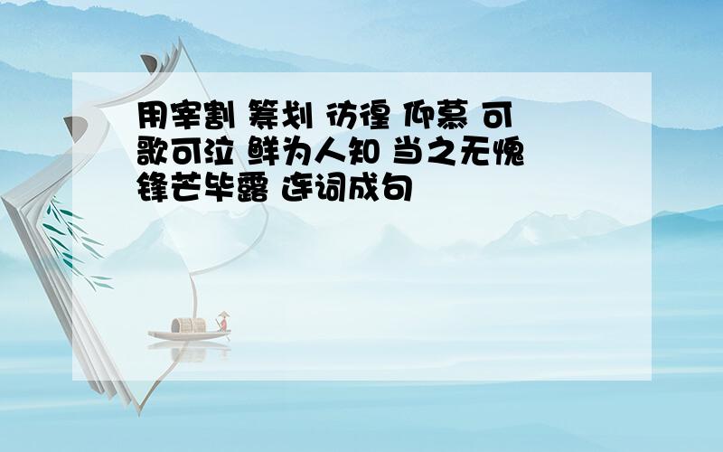 用宰割 筹划 彷徨 仰慕 可歌可泣 鲜为人知 当之无愧 锋芒毕露 连词成句