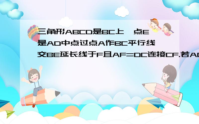 三角形ABCD是BC上一点E是AD中点过点A作BC平行线交BE延长线于F且AF=DC连接CF.若ADCF为菱形.ABC满足什么