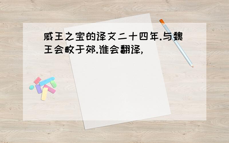 威王之宝的译文二十四年.与魏王会畋于郊.谁会翻译,