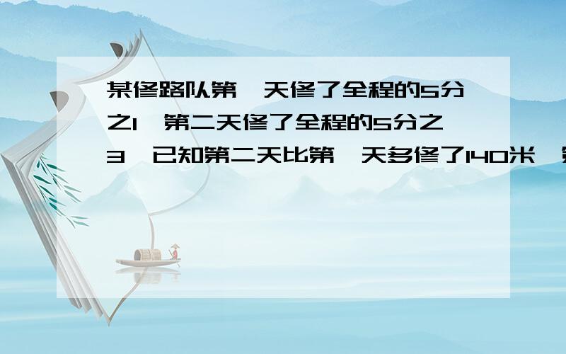 某修路队第一天修了全程的5分之1,第二天修了全程的5分之3,已知第二天比第一天多修了140米,第一天修了多少米?