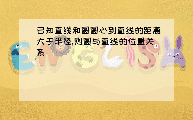 已知直线和圆圆心到直线的距离大于半径,则圆与直线的位置关系