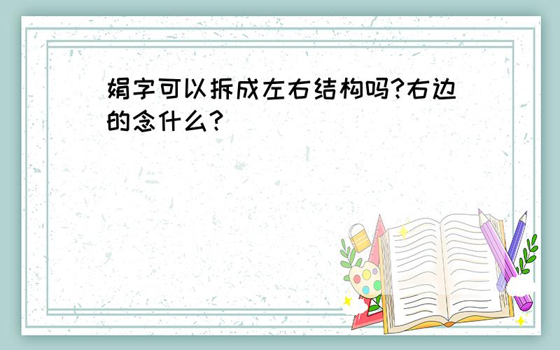 娟字可以拆成左右结构吗?右边的念什么?