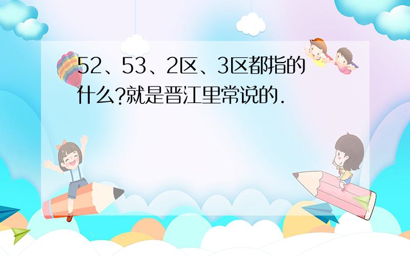 52、53、2区、3区都指的什么?就是晋江里常说的.