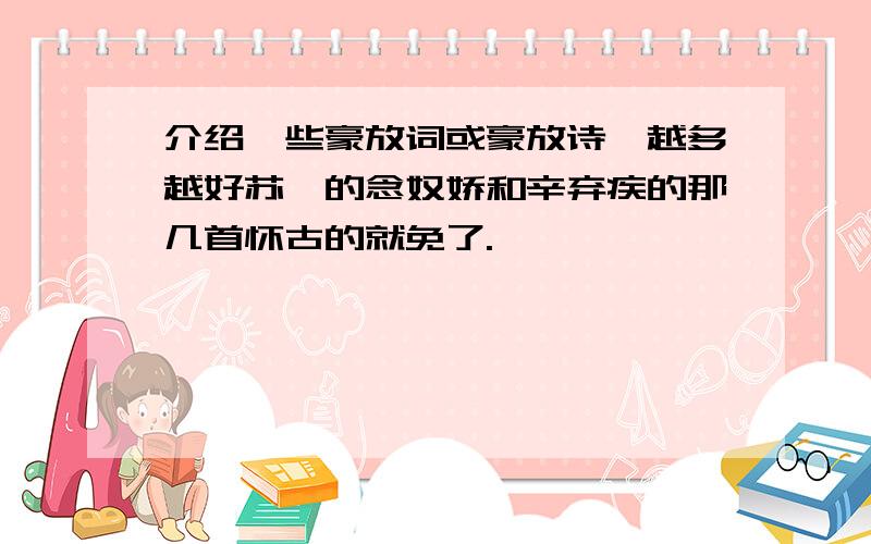 介绍一些豪放词或豪放诗,越多越好苏轼的念奴娇和辛弃疾的那几首怀古的就免了.