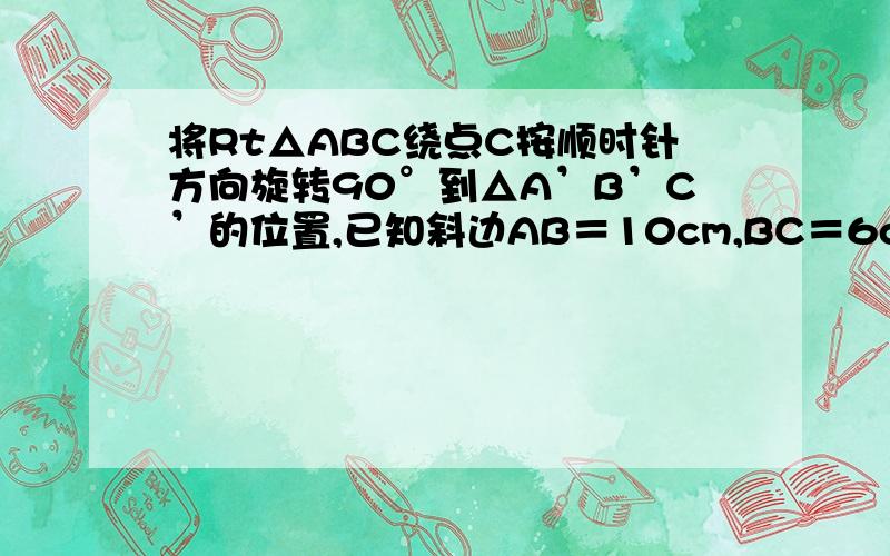 将Rt△ABC绕点C按顺时针方向旋转90°到△A’B’C’的位置,已知斜边AB＝10cm,BC＝6cm,设A’B’的中点是M,则AM等于?