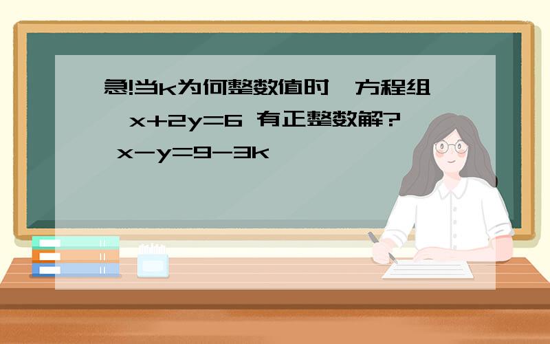 急!当k为何整数值时,方程组{x+2y=6 有正整数解? x-y=9-3k