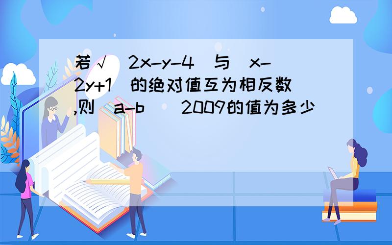 若√（2x-y-4）与（x-2y+1)的绝对值互为相反数,则（a-b）^2009的值为多少