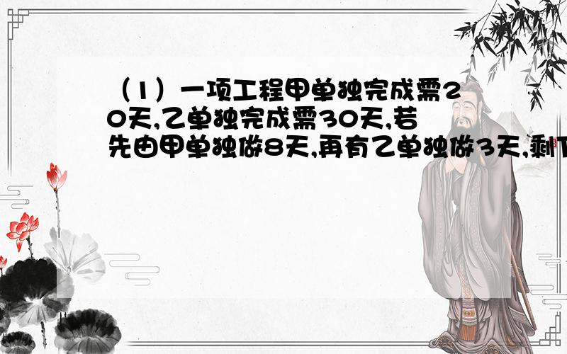 （1）一项工程甲单独完成需20天,乙单独完成需30天,若先由甲单独做8天,再有乙单独做3天,剩下的甲,乙合做还需几天完成?（要有过程）（2）环城自行车赛,最快的人在开始48分钟后遇到最慢的