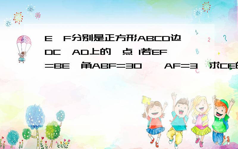 E,F分别是正方形ABCD边DC,AD上的一点 1若EF=BE,角ABF=30°,AF=3,求CE的长