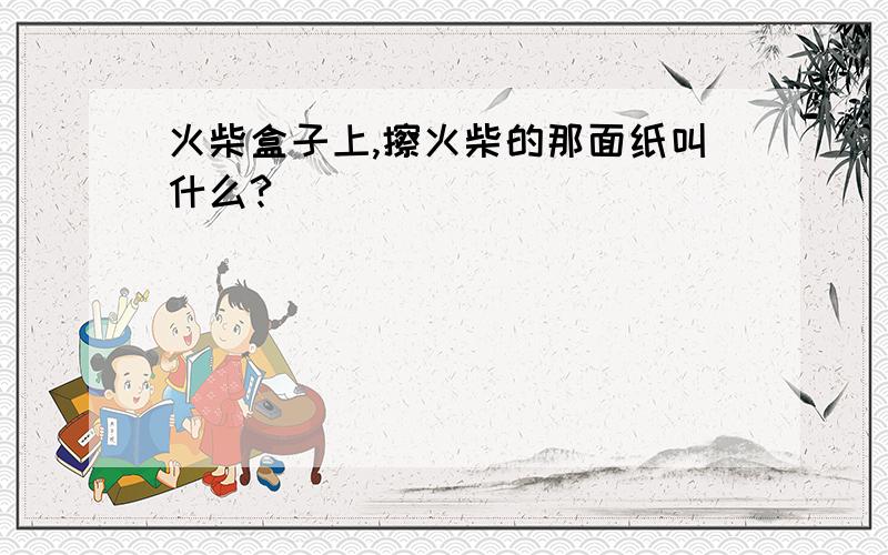 火柴盒子上,擦火柴的那面纸叫什么?