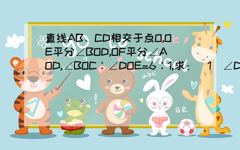 直线AB、CD相交于点O,OE平分∠BOD,OF平分∠AOD,∠BOC∶∠DOE=6∶1,求：（1）∠DOE的大小；（2）∠COF的大小.