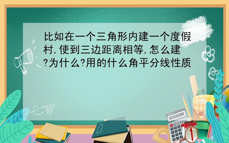 比如在一个三角形内建一个度假村,使到三边距离相等,怎么建?为什么?用的什么角平分线性质