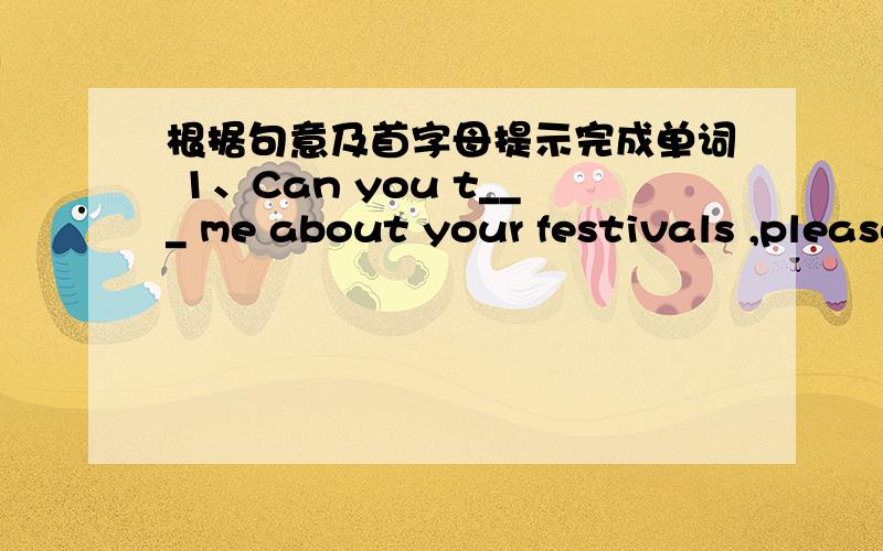 根据句意及首字母提示完成单词 1、Can you t___ me about your festivals ,please?2、We are going to make our o__ costume.3、Let’s cut o__ some shapes to make a monkey.4、How do you c___ the Thanksgiving Day?