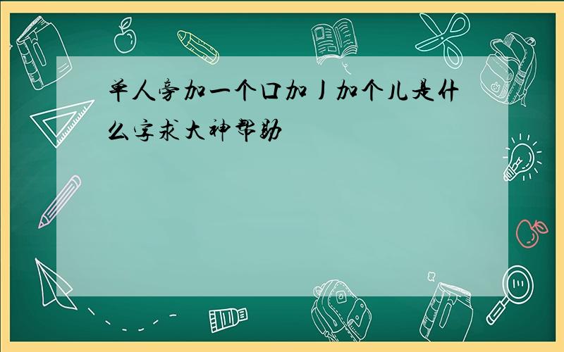 单人旁加一个口加丿加个儿是什么字求大神帮助