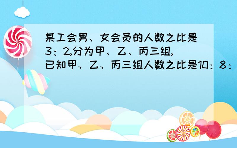 某工会男、女会员的人数之比是3：2,分为甲、乙、丙三组,已知甲、乙、丙三组人数之比是10：8：7,甲组中男女会员人数之比是3：1,乙组中男、女会员人数之比是5：3,求丙组中男、女会员人数