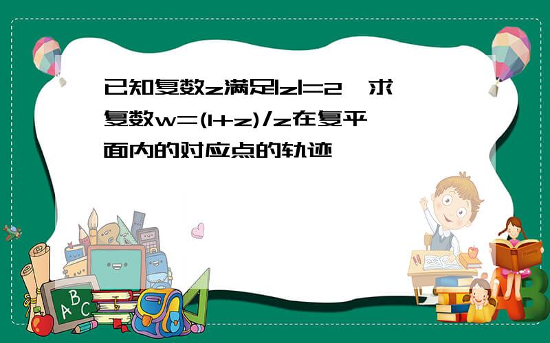 已知复数z满足|z|=2,求复数w=(1+z)/z在复平面内的对应点的轨迹