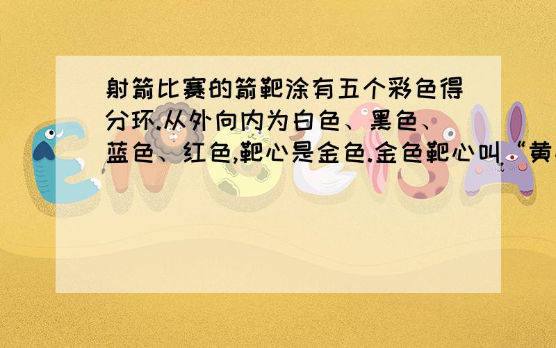 射箭比赛的箭靶涂有五个彩色得分环.从外向内为白色、黑色、蓝色、红色,靶心是金色.金色靶心叫“黄心”奥运会的比赛靶面直径为122cm,靶心直径为12.2cm.运动员在70m外射箭.假设射箭都能中