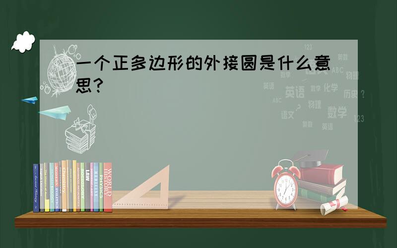 一个正多边形的外接圆是什么意思?