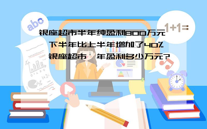 银座超市半年纯盈利800万元,下半年比上半年增加了40%,银座超市一年盈利多少万元?