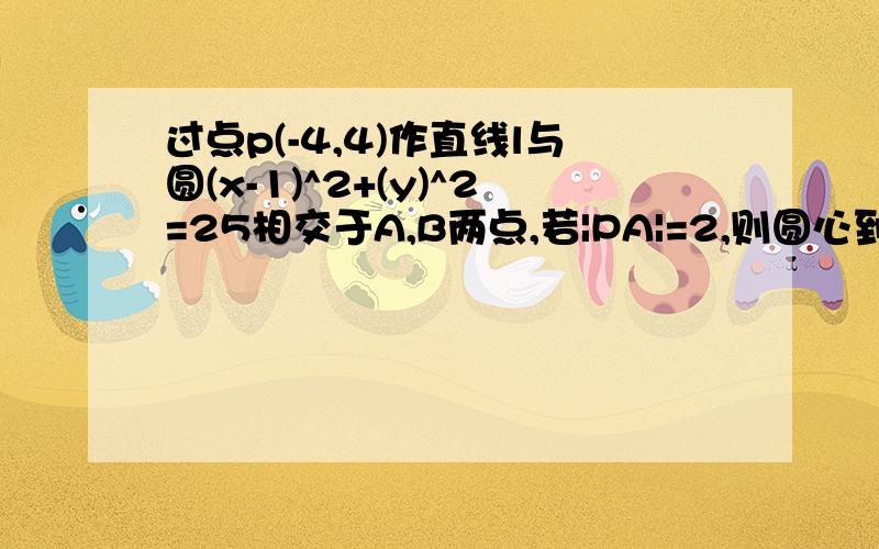 过点p(-4,4)作直线l与圆(x-1)^2+(y)^2=25相交于A,B两点,若|PA|=2,则圆心到直线l的距离