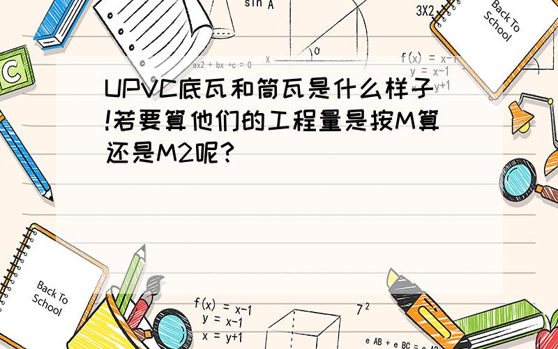 UPVC底瓦和筒瓦是什么样子!若要算他们的工程量是按M算还是M2呢?