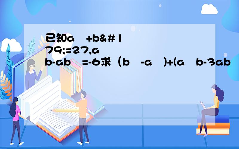 已知a³+b³=27,a²b-ab²=-6求（b³-a³)+(a²b-3ab²)-2(b³-a²b)的值