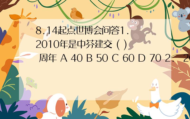 8.14起点世博会问答1． 2010年是中芬建交 ( ) 周年 A 40 B 50 C 60 D 70 2． 2010世博会罗马尼亚馆是 ( ) 的 A 梨形 B 苹果形 C 8字形 D 圆形 3． 2010世博会芬兰馆的口号是 ( ) A 创作互动 B 芬兰 灵感分享