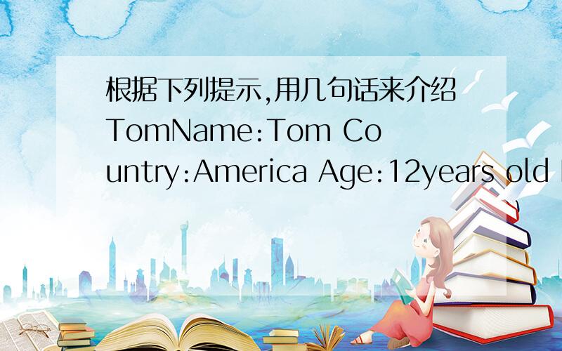 根据下列提示,用几句话来介绍TomName:Tom Country:America Age:12years old Hobbies:playing basketball and skiing Favourite subject:music