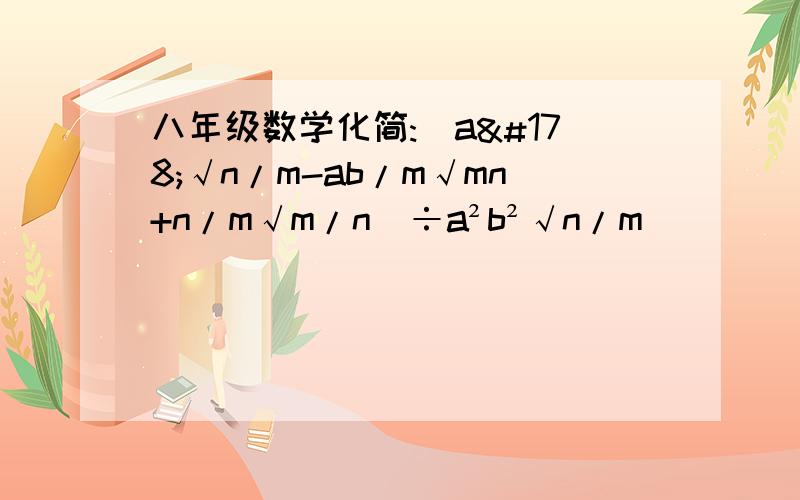 八年级数学化简:(a²√n/m-ab/m√mn+n/m√m/n)÷a²b²√n/m