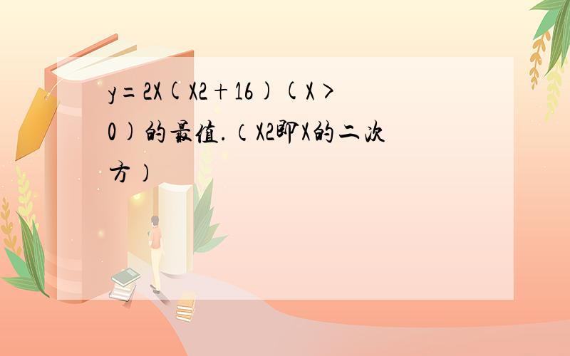 y=2X(X2+16)(X>0)的最值.（X2即X的二次方）