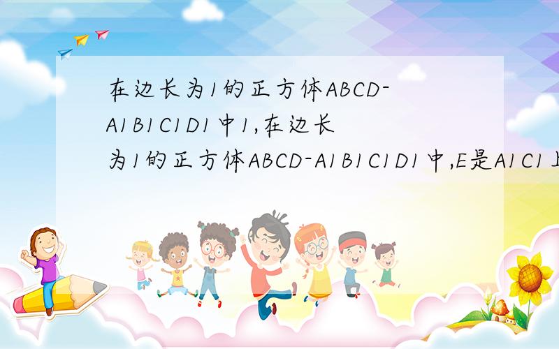 在边长为1的正方体ABCD-A1B1C1D1中1,在边长为1的正方体ABCD-A1B1C1D1中,E是A1C1上的一点,且AE与AB,AD所成的角都等于60度,则AE的长度等于()A,√5/2 B,√6/2 C,√2 D,√32,已知圆柱的底面半径是3,高是4,A,A1分