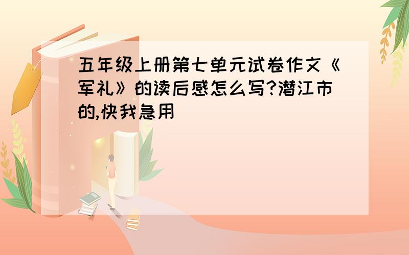 五年级上册第七单元试卷作文《军礼》的读后感怎么写?潜江市的,快我急用