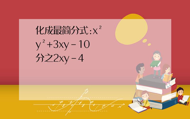 化成最简分式:x²y²+3xy-10分之2xy-4