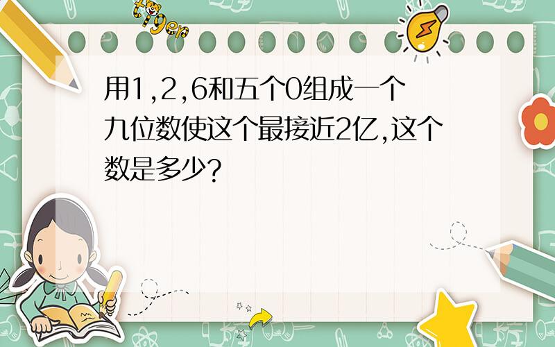 用1,2,6和五个0组成一个九位数使这个最接近2亿,这个数是多少?