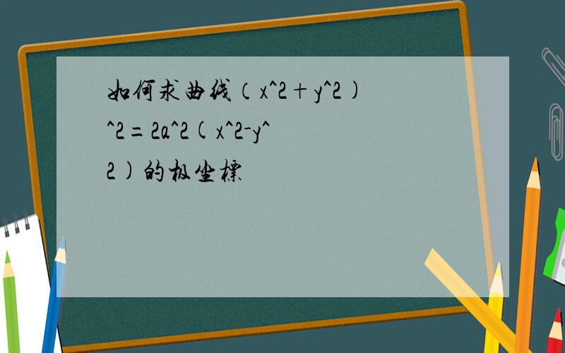 如何求曲线（x^2+y^2)^2=2a^2(x^2-y^2)的极坐标