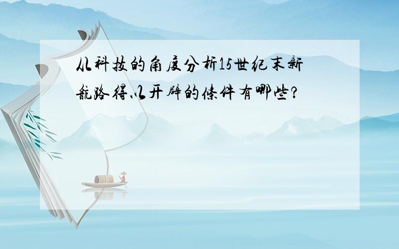 从科技的角度分析15世纪末新航路得以开辟的条件有哪些?