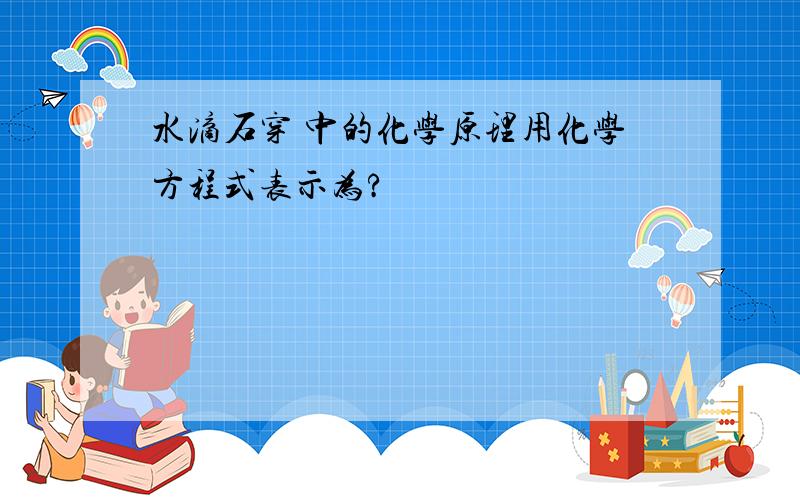 水滴石穿 中的化学原理用化学方程式表示为?