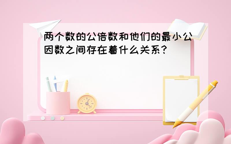 两个数的公倍数和他们的最小公因数之间存在着什么关系?