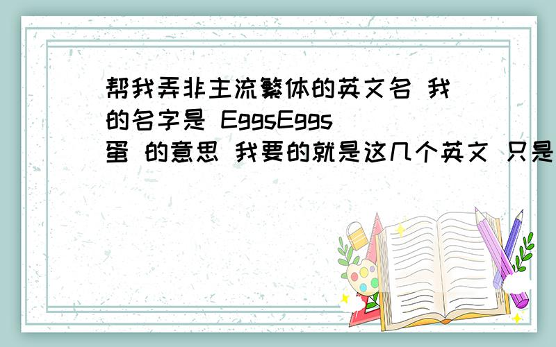 帮我弄非主流繁体的英文名 我的名字是 EggsEggs 蛋 的意思 我要的就是这几个英文 只是要那种粗体的 或者有点符号之类的